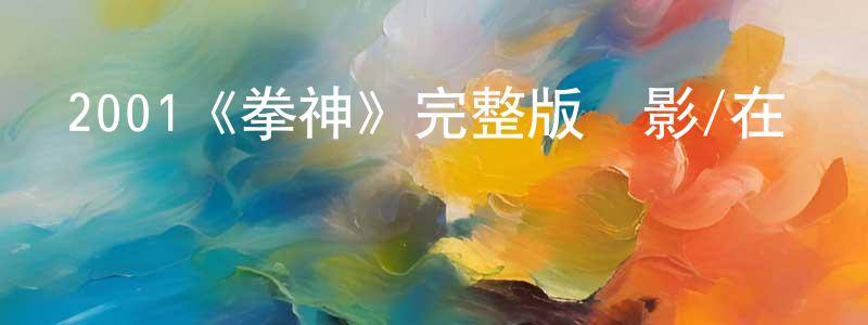 程桂敏發布2001《拳神》完整版電影/在線觀看/百度云-美劇天堂